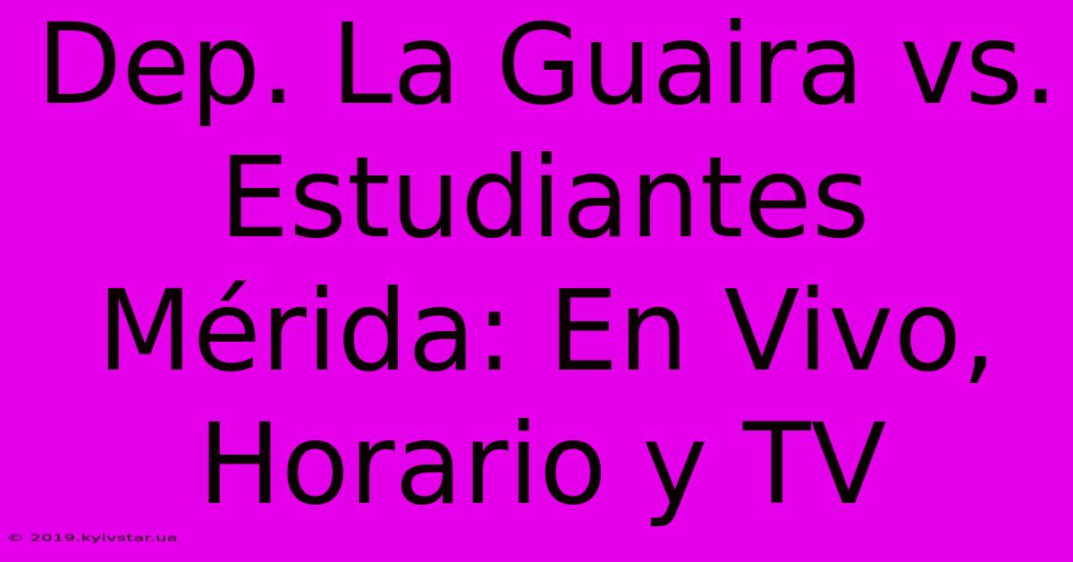 Dep. La Guaira Vs. Estudiantes Mérida: En Vivo, Horario Y TV