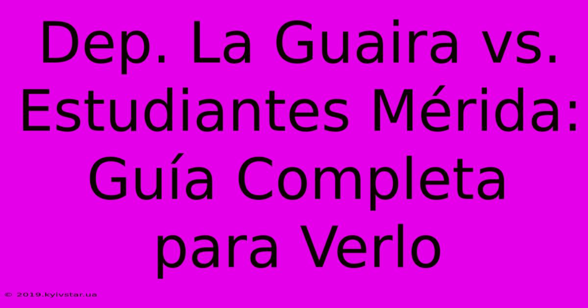 Dep. La Guaira Vs. Estudiantes Mérida: Guía Completa Para Verlo