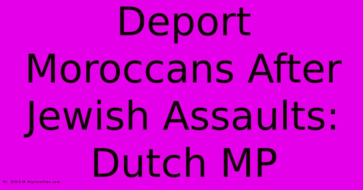 Deport Moroccans After Jewish Assaults: Dutch MP