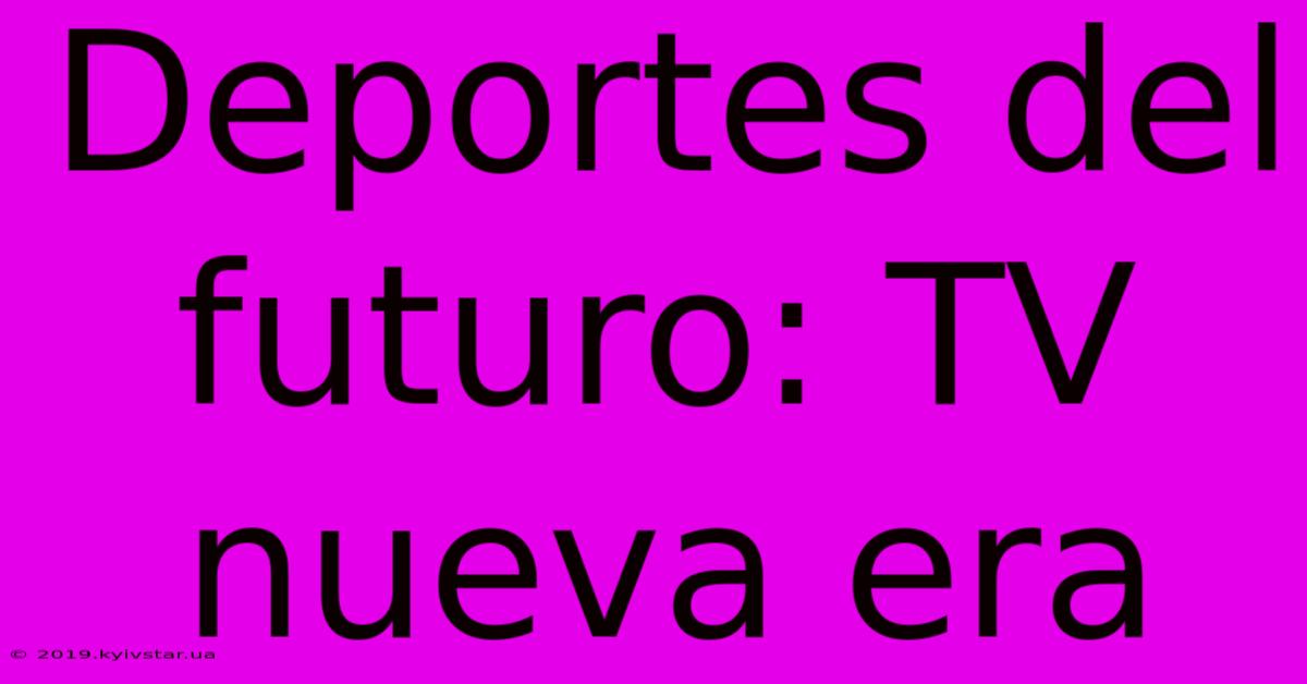 Deportes Del Futuro: TV Nueva Era