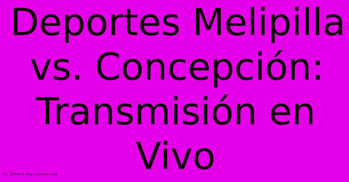 Deportes Melipilla Vs. Concepción: Transmisión En Vivo