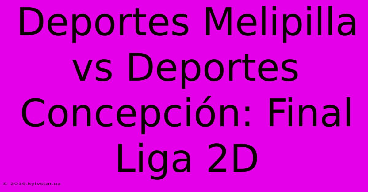 Deportes Melipilla Vs Deportes Concepción: Final Liga 2D