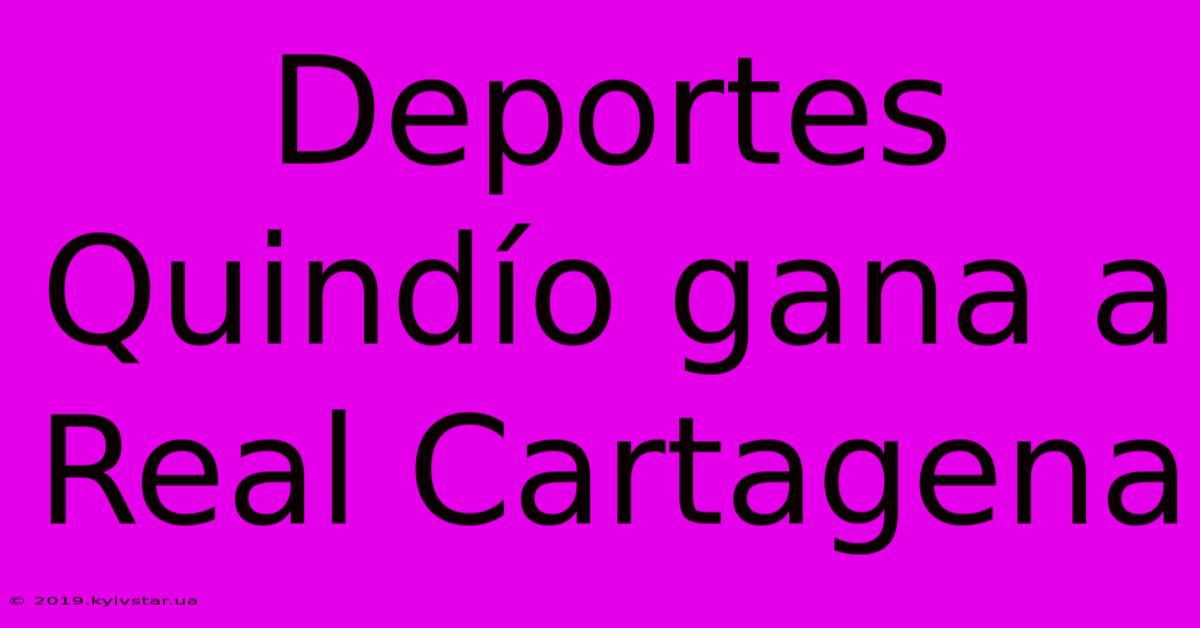 Deportes Quindío Gana A Real Cartagena