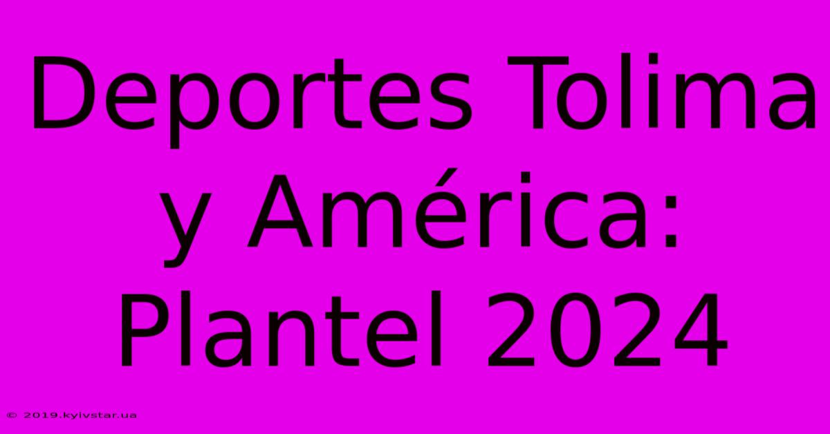 Deportes Tolima Y América: Plantel 2024