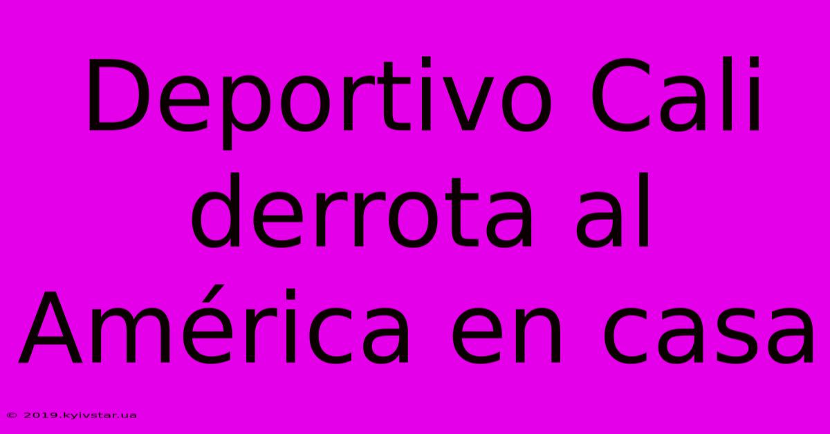 Deportivo Cali Derrota Al América En Casa