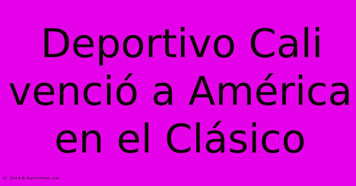 Deportivo Cali Venció A América En El Clásico