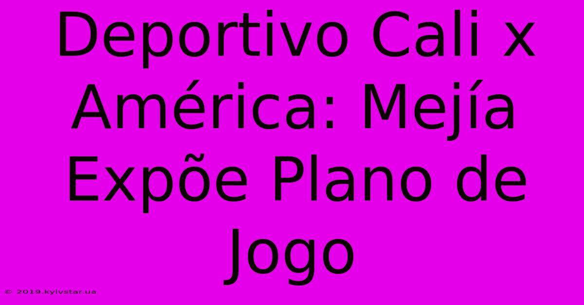 Deportivo Cali X América: Mejía Expõe Plano De Jogo