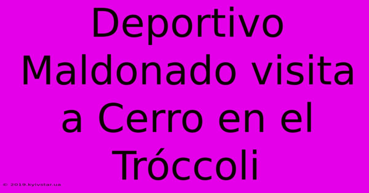 Deportivo Maldonado Visita A Cerro En El Tróccoli