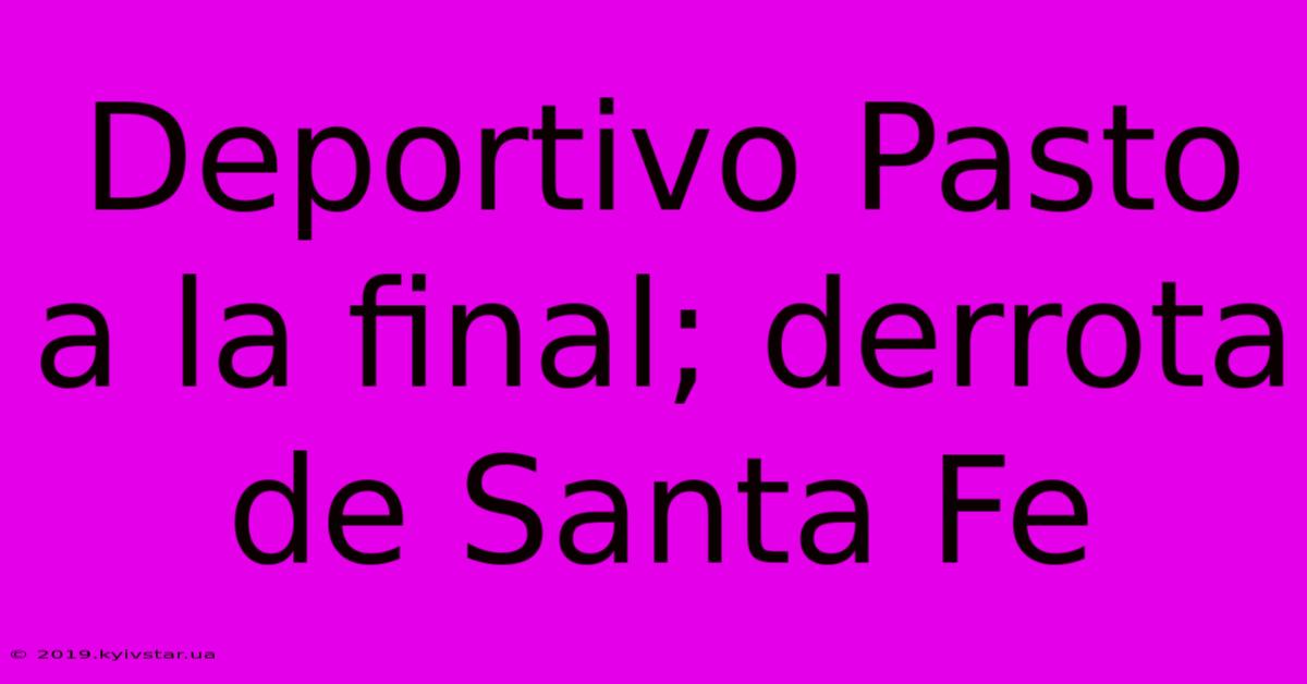 Deportivo Pasto A La Final; Derrota De Santa Fe