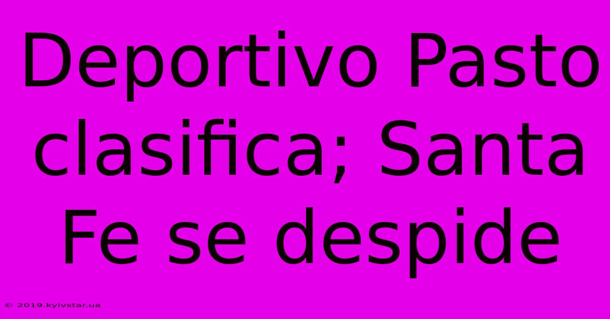 Deportivo Pasto Clasifica; Santa Fe Se Despide