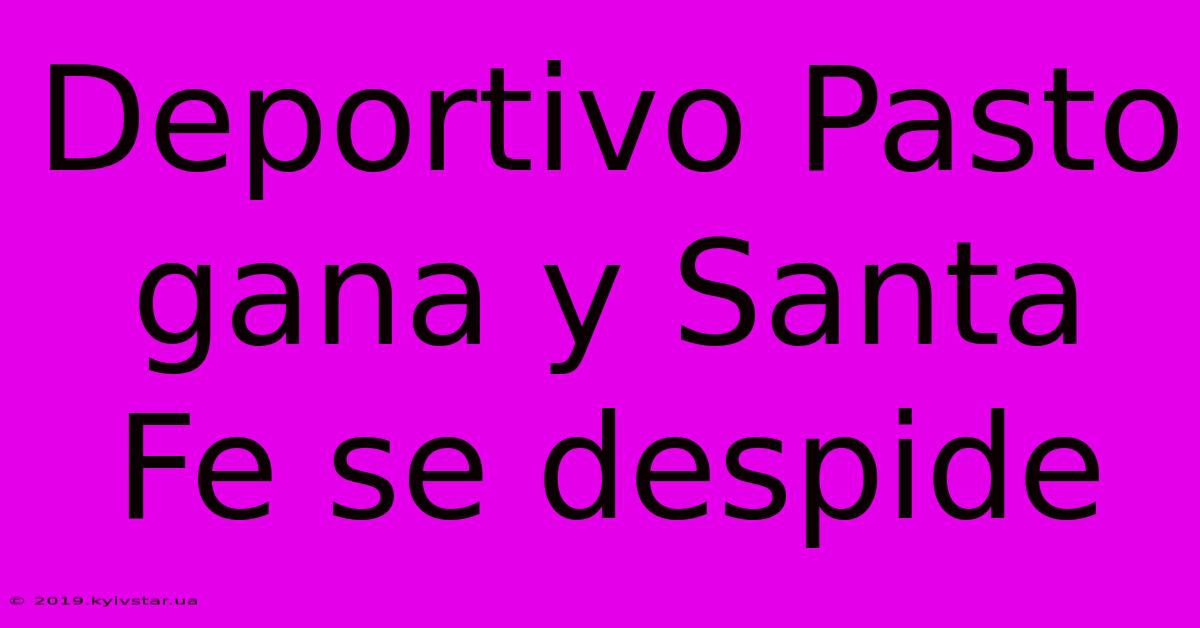 Deportivo Pasto Gana Y Santa Fe Se Despide