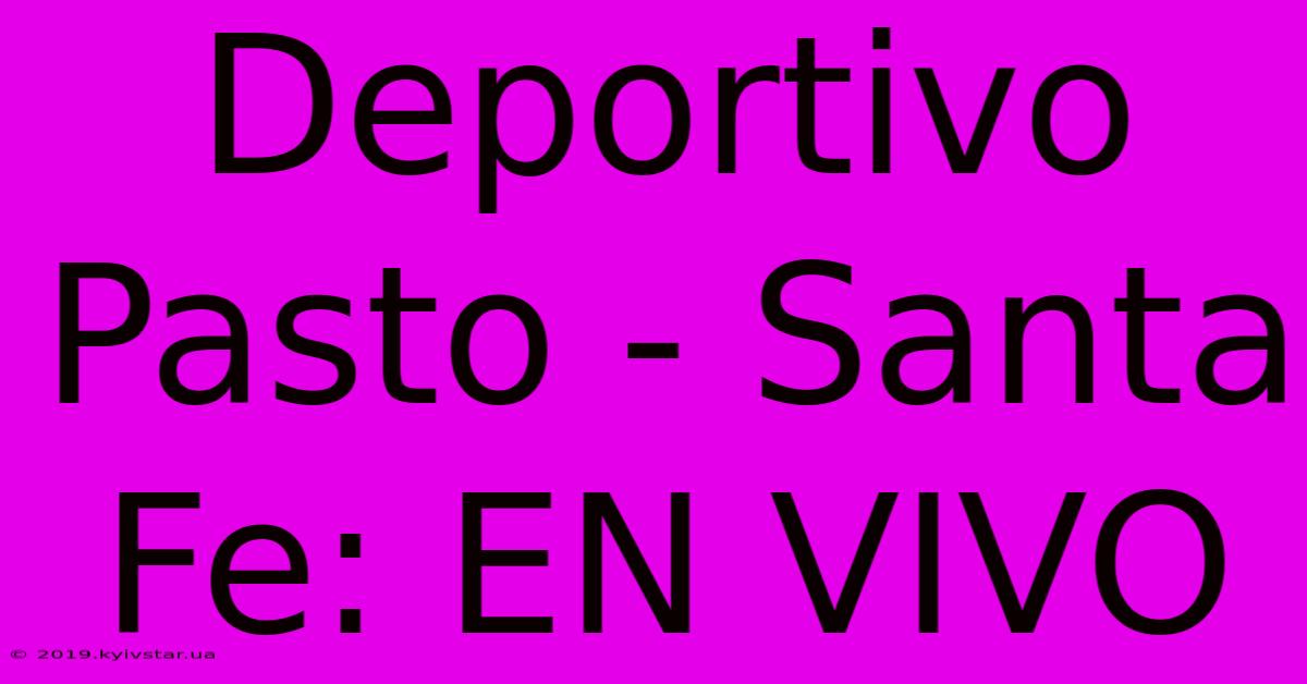 Deportivo Pasto - Santa Fe: EN VIVO