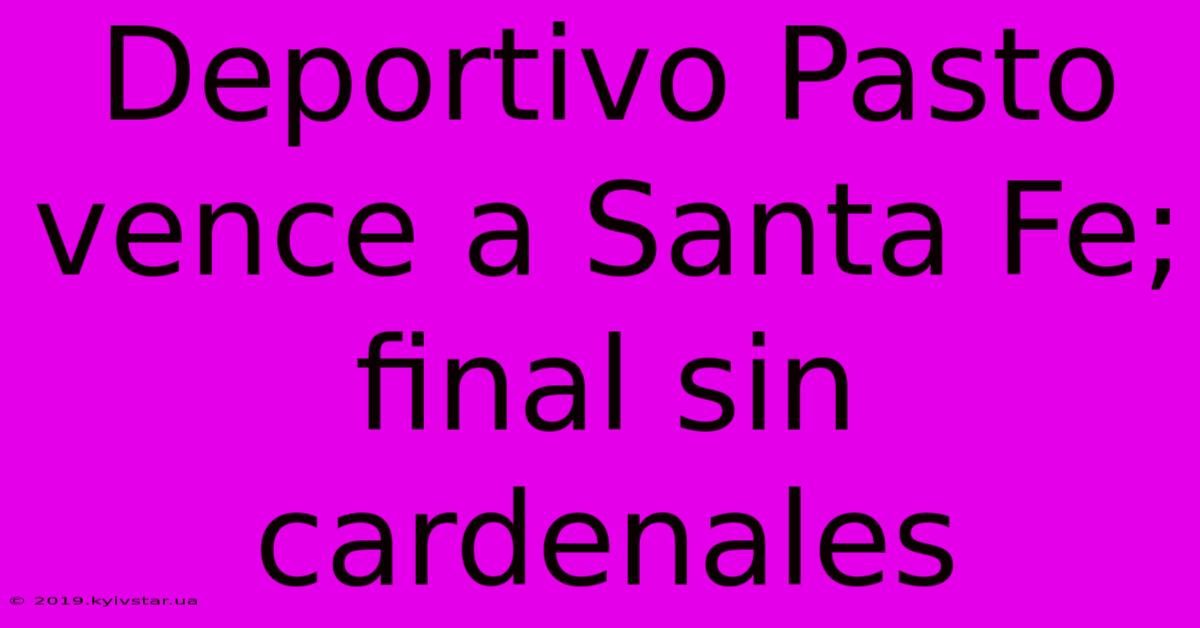 Deportivo Pasto Vence A Santa Fe; Final Sin Cardenales