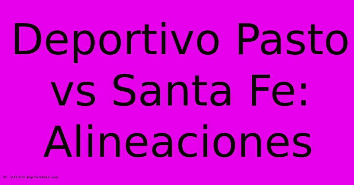 Deportivo Pasto Vs Santa Fe: Alineaciones