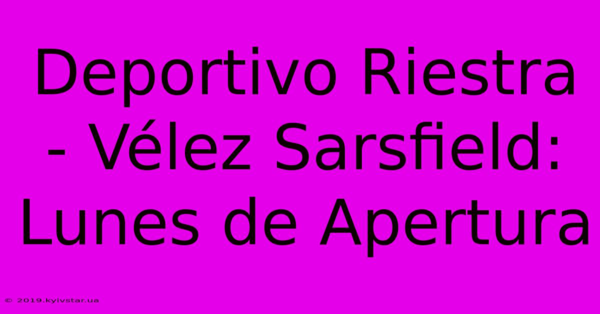 Deportivo Riestra - Vélez Sarsfield: Lunes De Apertura 