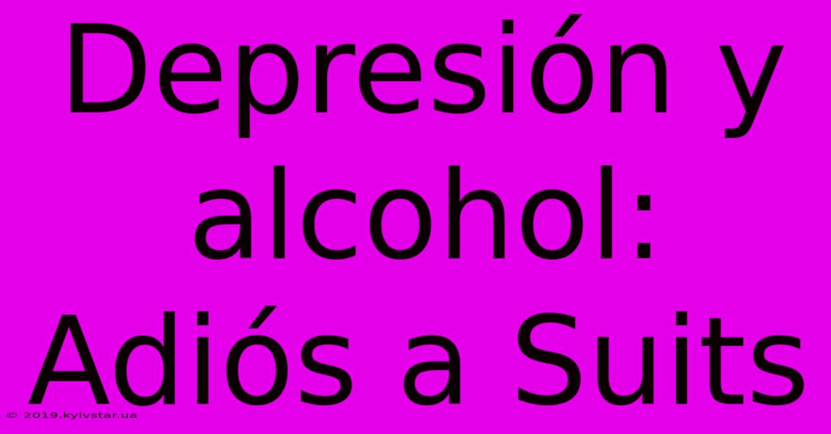 Depresión Y Alcohol: Adiós A Suits