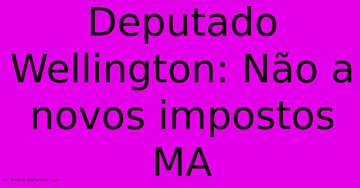 Deputado Wellington: Não A Novos Impostos MA