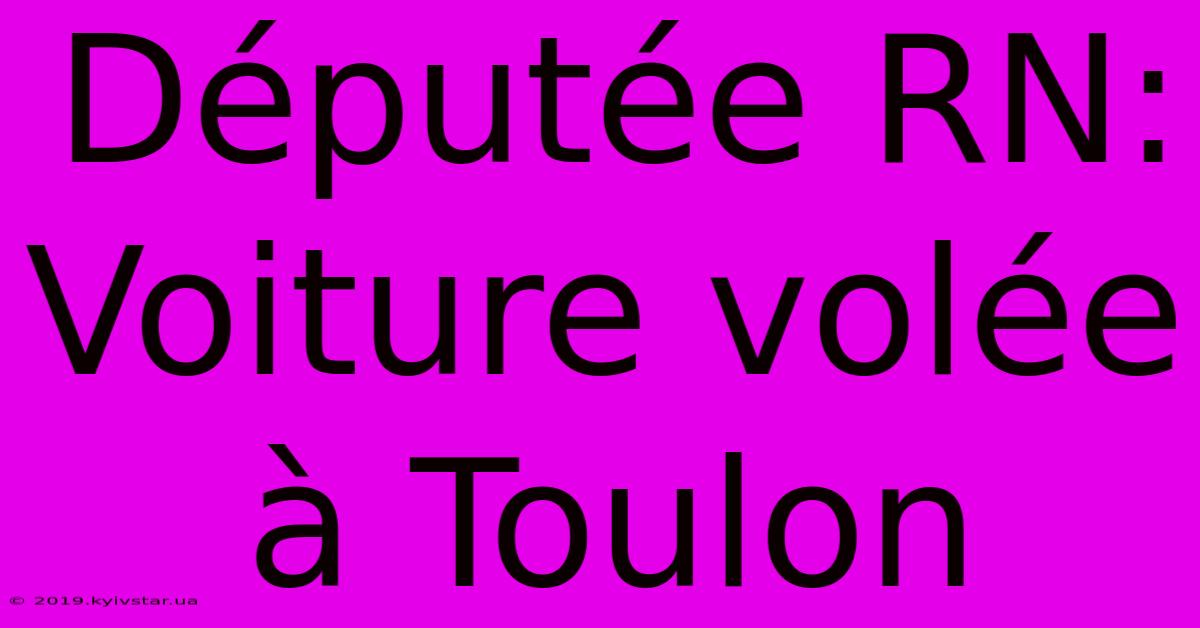 Députée RN: Voiture Volée À Toulon