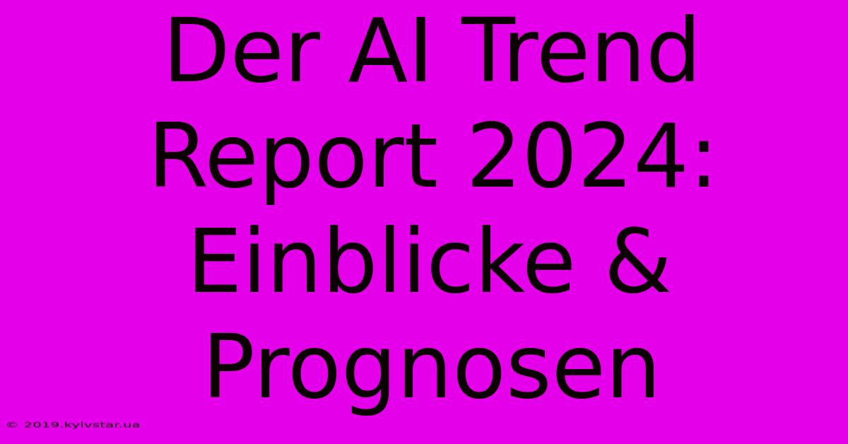 Der AI Trend Report 2024: Einblicke & Prognosen