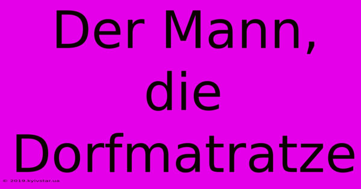 Der Mann, Die Dorfmatratze