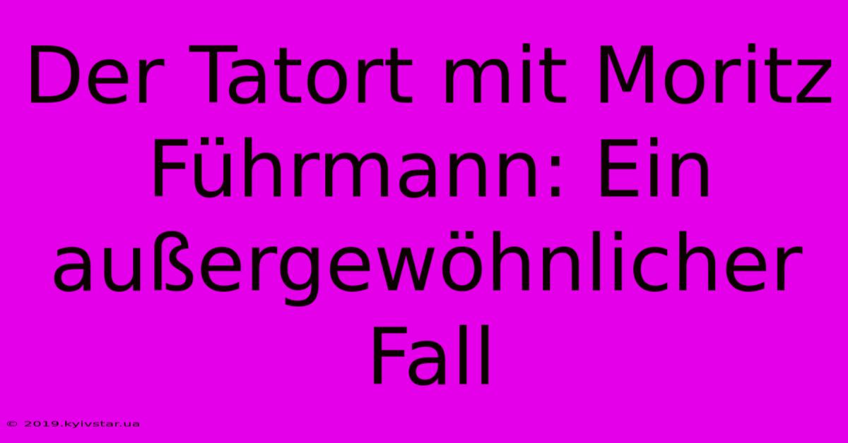 Der Tatort Mit Moritz Führmann: Ein Außergewöhnlicher Fall 