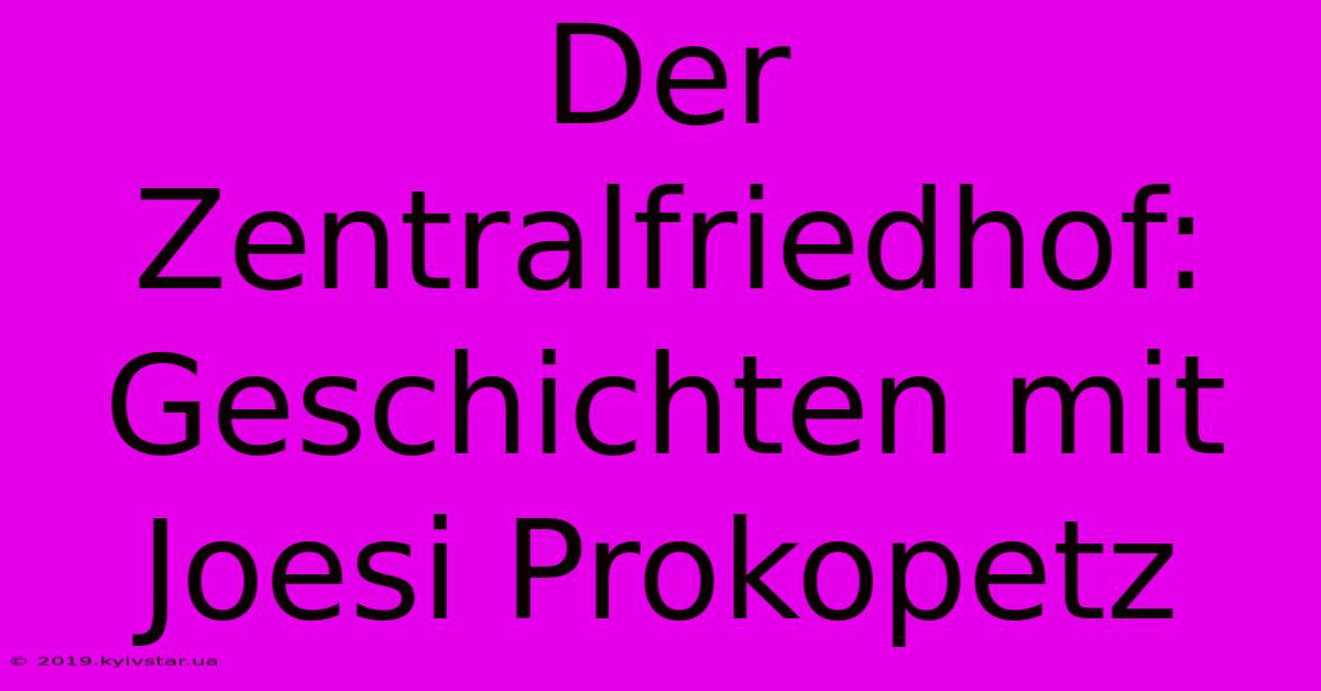 Der Zentralfriedhof: Geschichten Mit Joesi Prokopetz