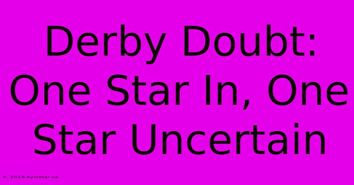 Derby Doubt: One Star In, One Star Uncertain