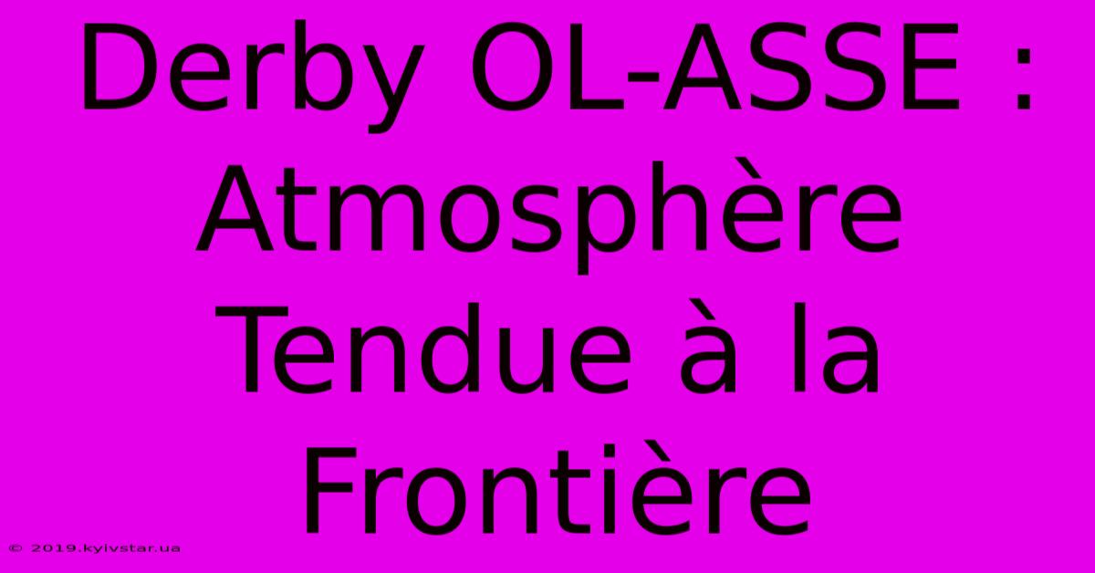 Derby OL-ASSE : Atmosphère Tendue À La Frontière 