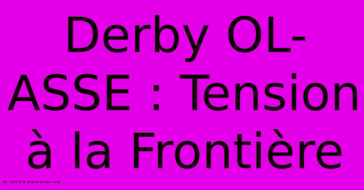 Derby OL-ASSE : Tension À La Frontière