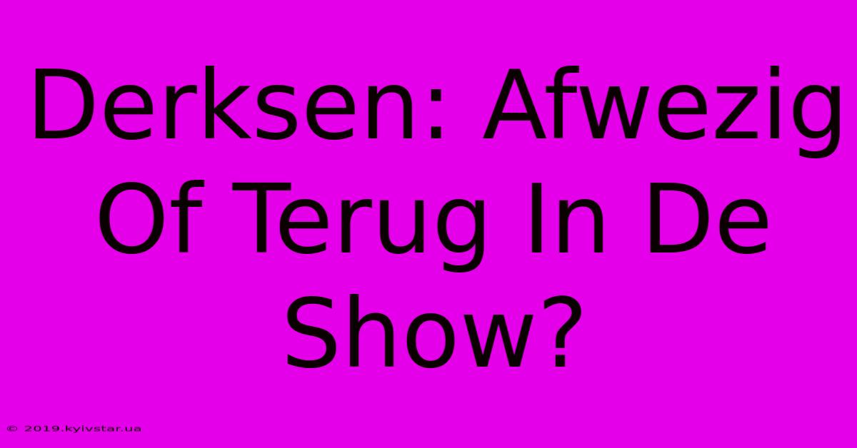 Derksen: Afwezig Of Terug In De Show?