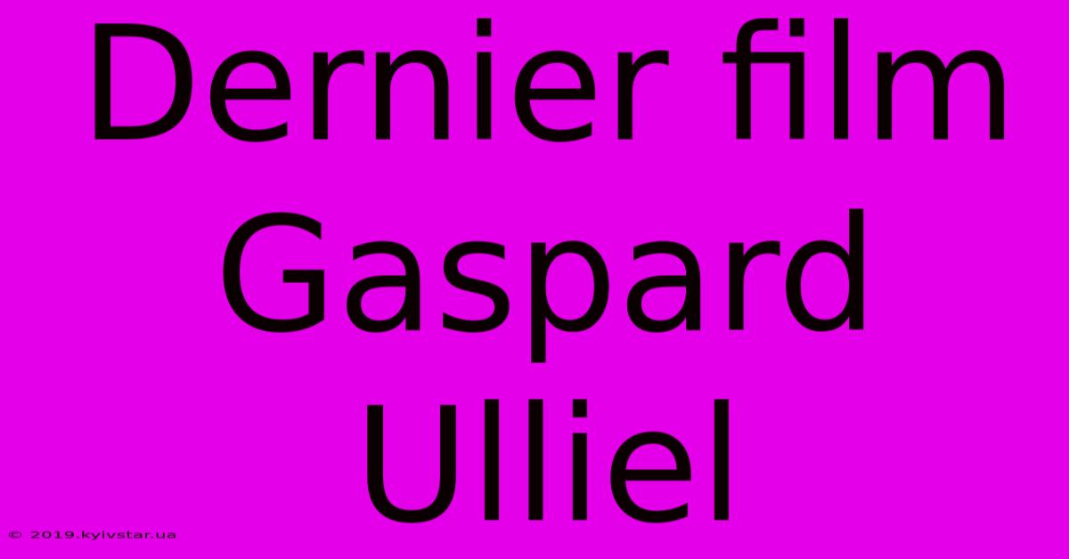 Dernier Film Gaspard Ulliel