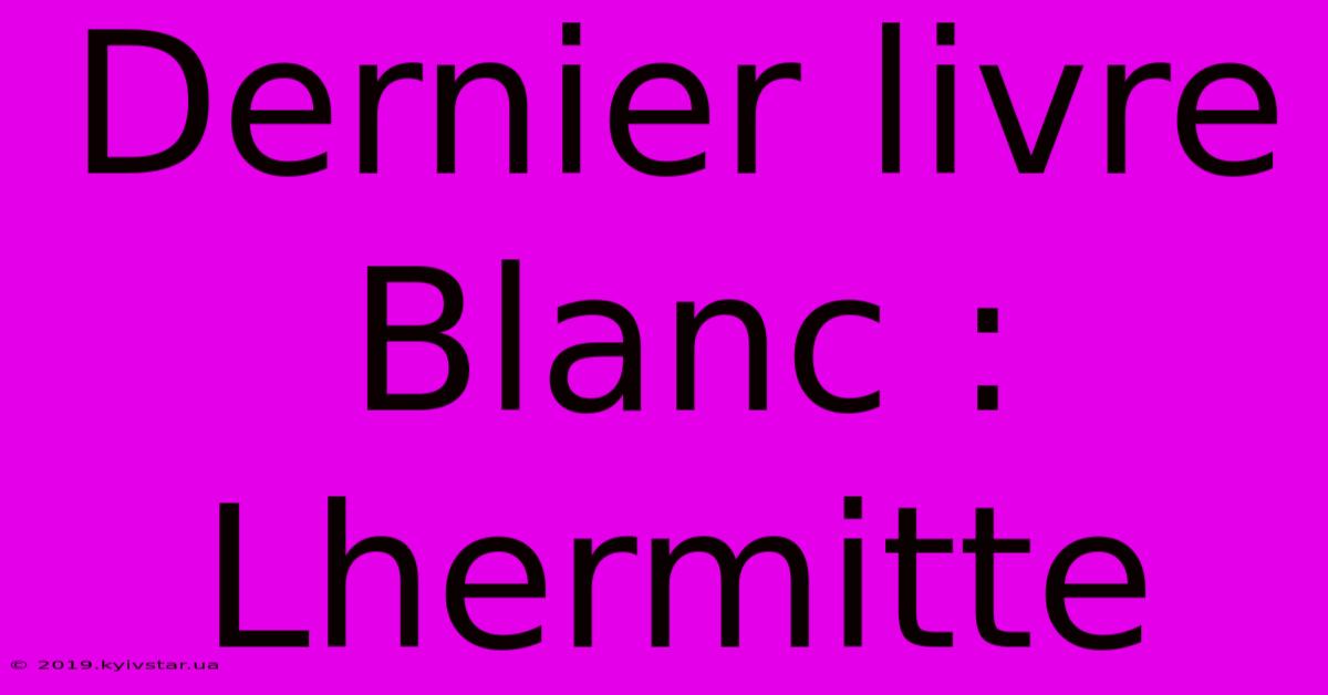 Dernier Livre Blanc : Lhermitte