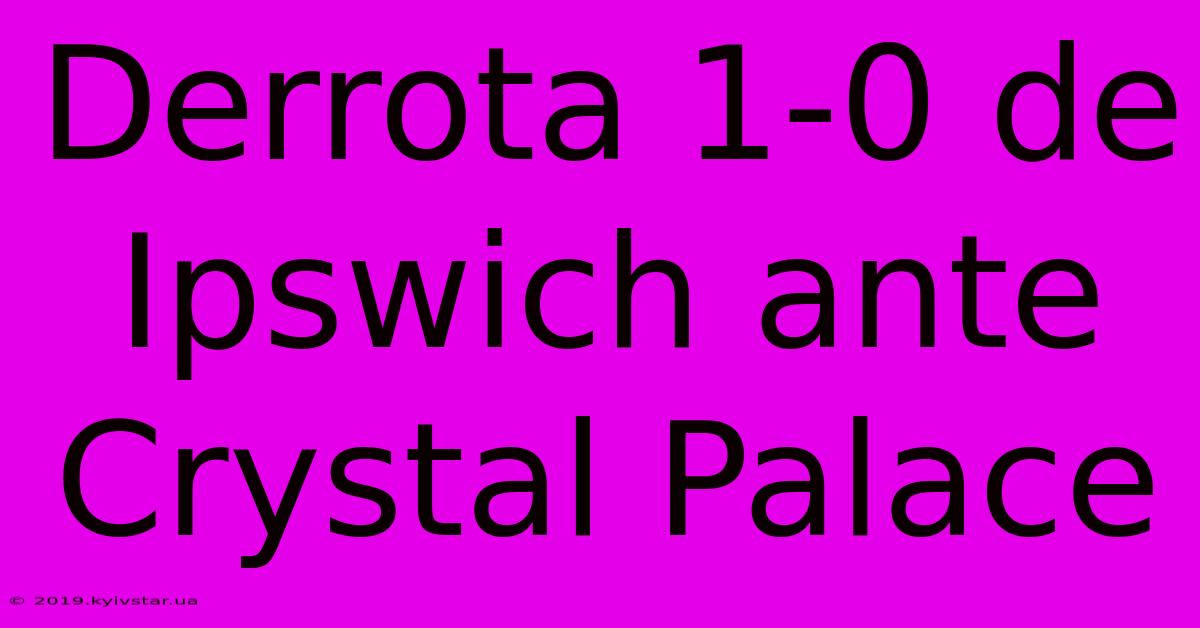 Derrota 1-0 De Ipswich Ante Crystal Palace