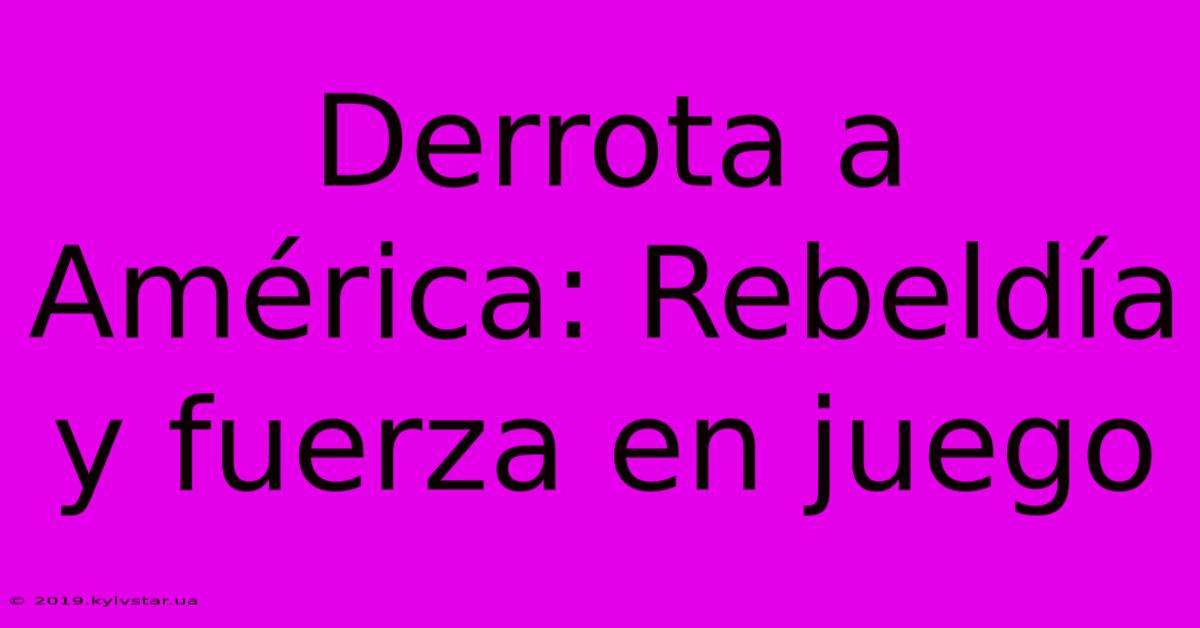 Derrota A América: Rebeldía Y Fuerza En Juego