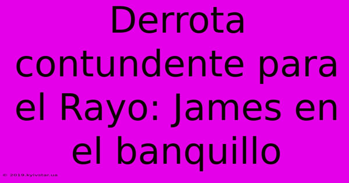 Derrota Contundente Para El Rayo: James En El Banquillo