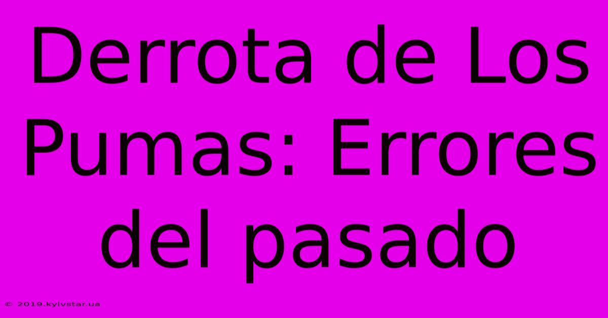 Derrota De Los Pumas: Errores Del Pasado