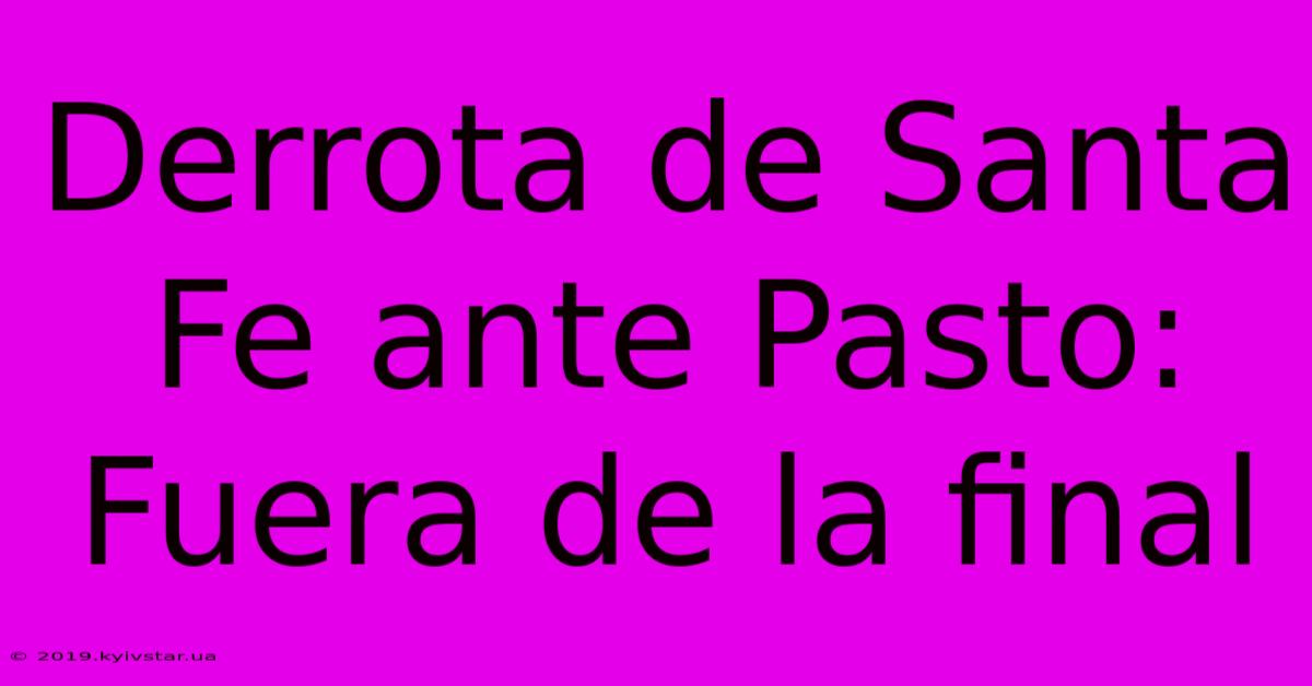 Derrota De Santa Fe Ante Pasto: Fuera De La Final