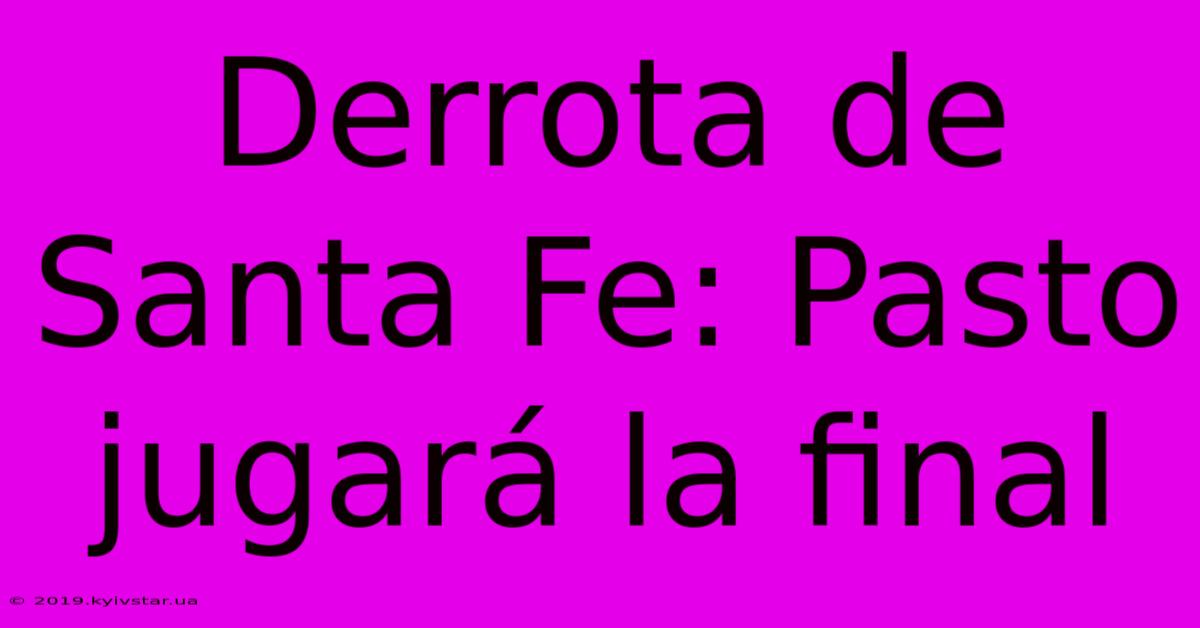Derrota De Santa Fe: Pasto Jugará La Final