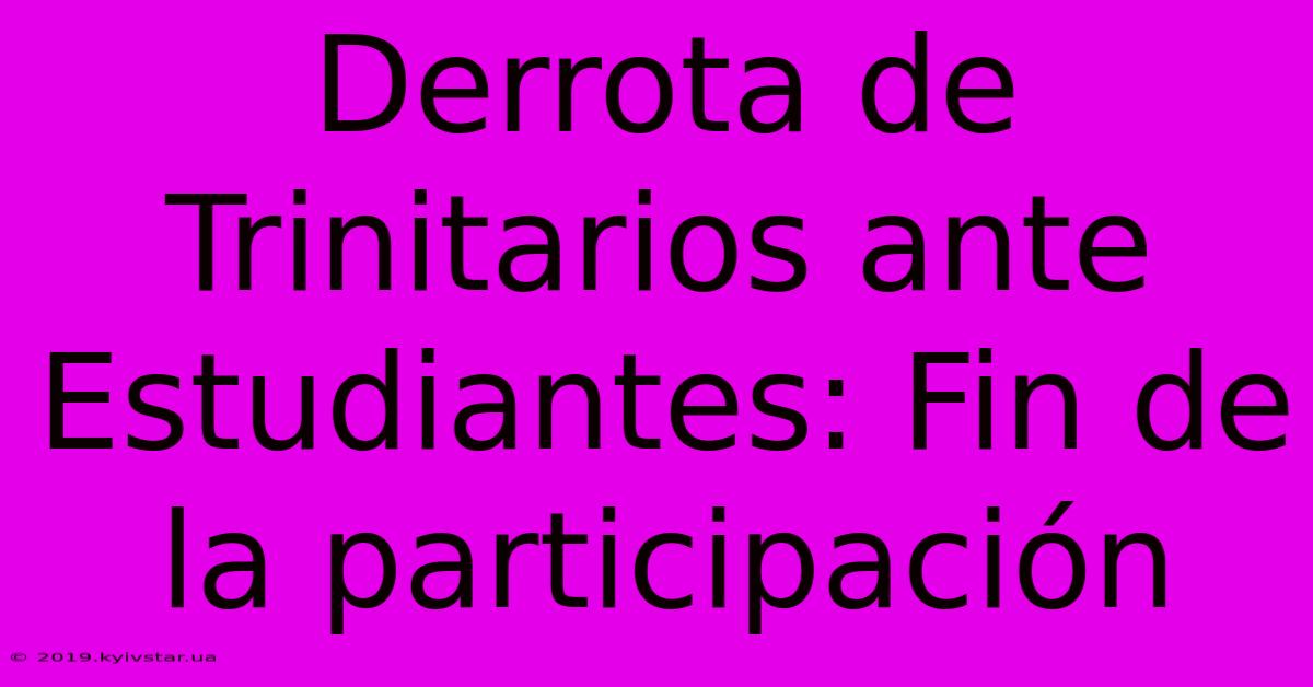 Derrota De Trinitarios Ante Estudiantes: Fin De La Participación 