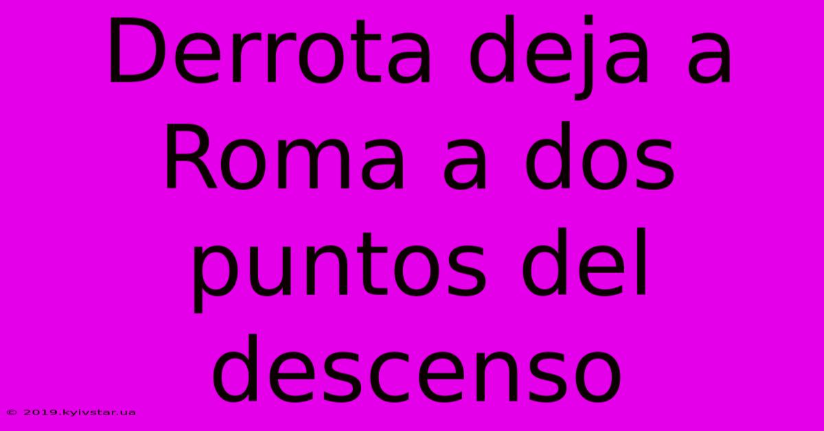 Derrota Deja A Roma A Dos Puntos Del Descenso