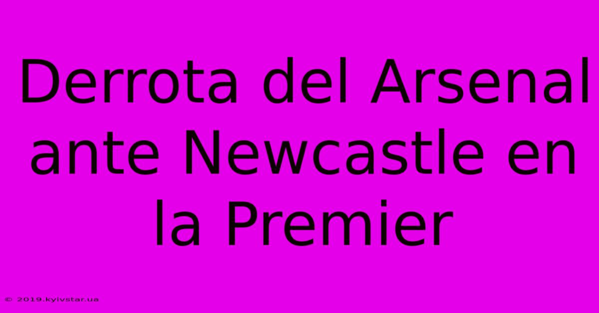 Derrota Del Arsenal Ante Newcastle En La Premier