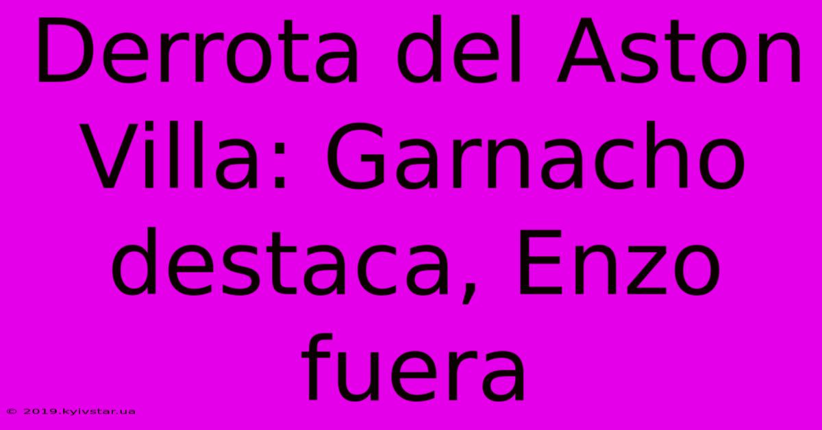 Derrota Del Aston Villa: Garnacho Destaca, Enzo Fuera