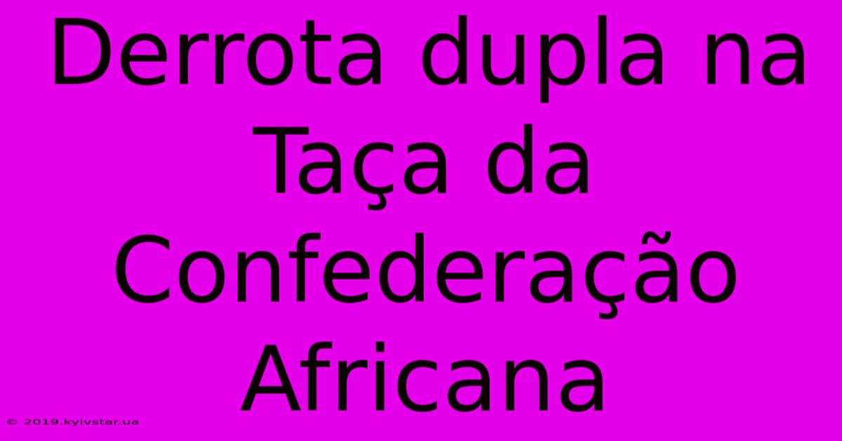 Derrota Dupla Na Taça Da Confederação Africana