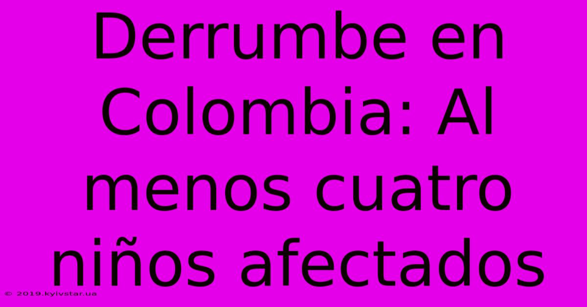 Derrumbe En Colombia: Al Menos Cuatro Niños Afectados