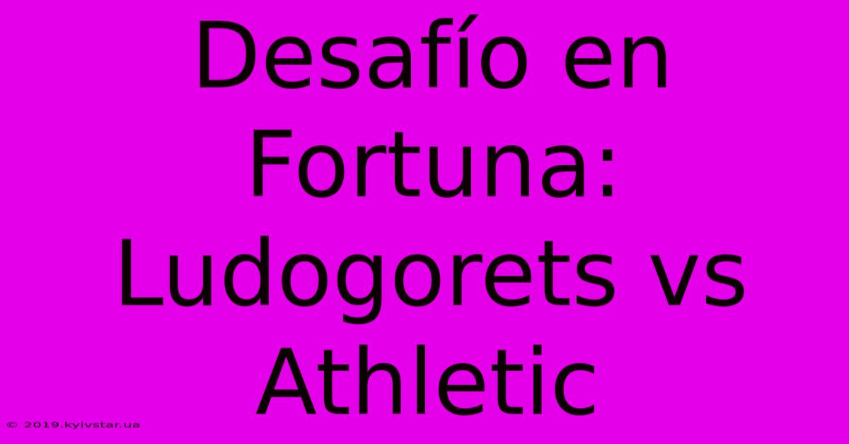 Desafío En Fortuna: Ludogorets Vs Athletic