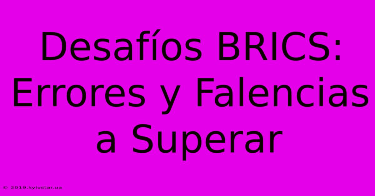 Desafíos BRICS: Errores Y Falencias A Superar