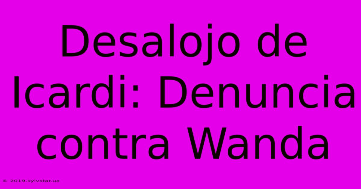 Desalojo De Icardi: Denuncia Contra Wanda