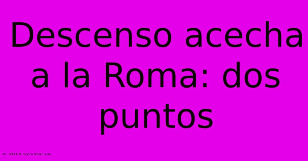 Descenso Acecha A La Roma: Dos Puntos