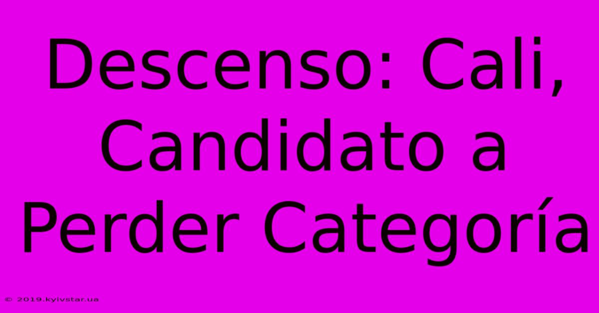 Descenso: Cali, Candidato A Perder Categoría