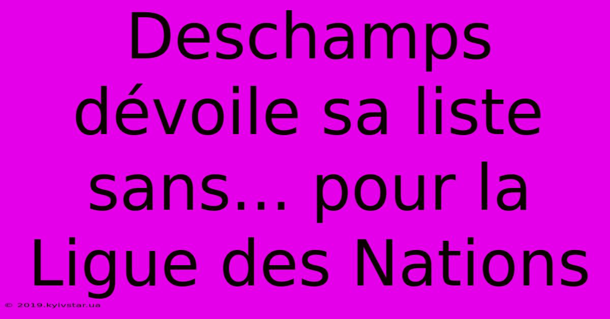 Deschamps Dévoile Sa Liste Sans... Pour La Ligue Des Nations